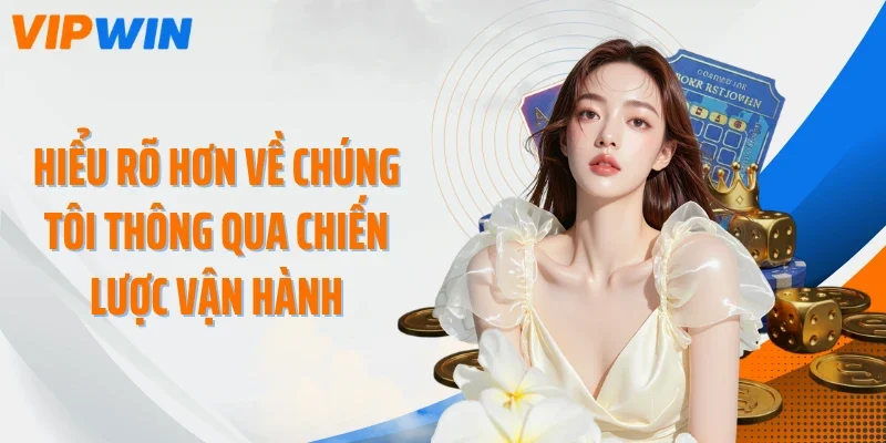 hieu ro hon ve chung toi thong qua chien luoc van hanh Hiểu rõ hơn về chúng tôi thông qua chiến lược vận hành